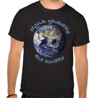 Think Globally, Act Locally T Shirt